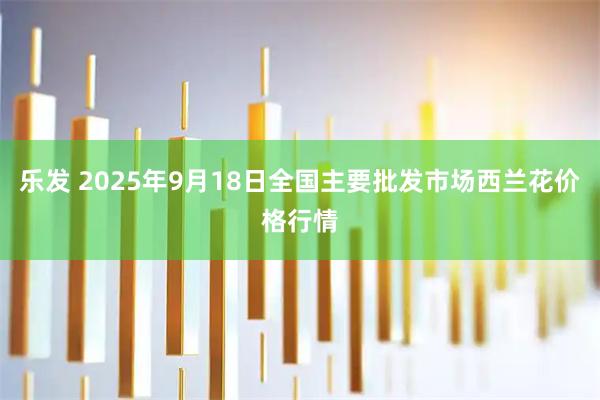 乐发 2025年9月18日全国主要批发市场西兰花价格行情