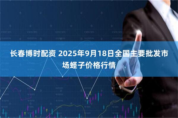 长春博时配资 2025年9月18日全国主要批发市场蛏子价格行情