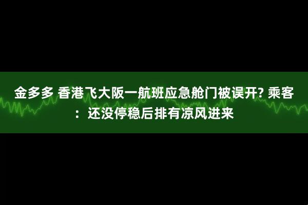 金多多 香港飞大阪一航班应急舱门被误开? 乘客：还没停稳后排有凉风进来