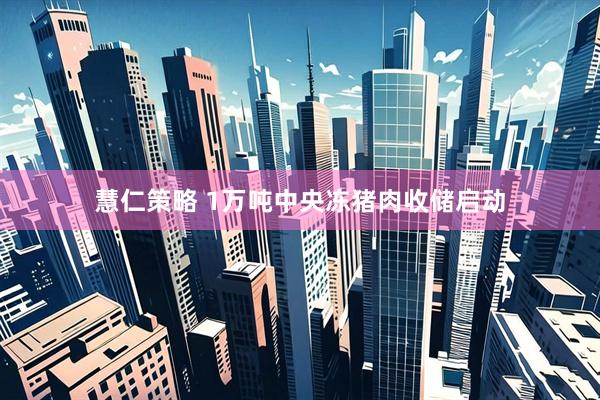 慧仁策略 1万吨中央冻猪肉收储启动