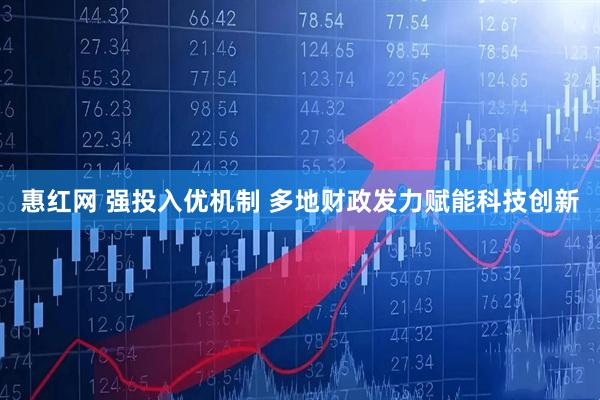 惠红网 强投入优机制 多地财政发力赋能科技创新
