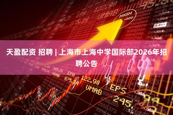 天盈配资 招聘 | 上海市上海中学国际部2026年招聘公告