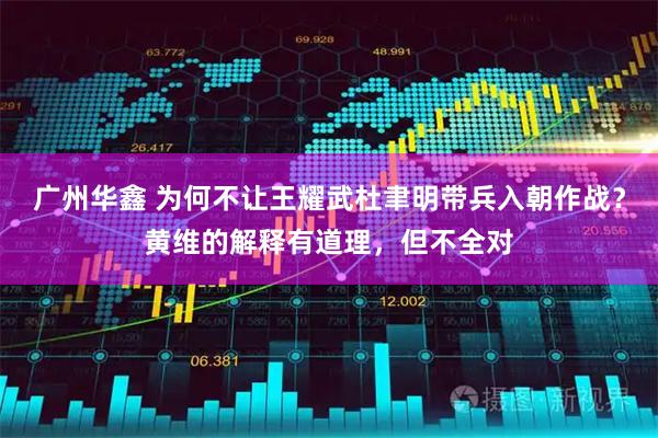 广州华鑫 为何不让王耀武杜聿明带兵入朝作战？黄维的解释有道理，但不全对