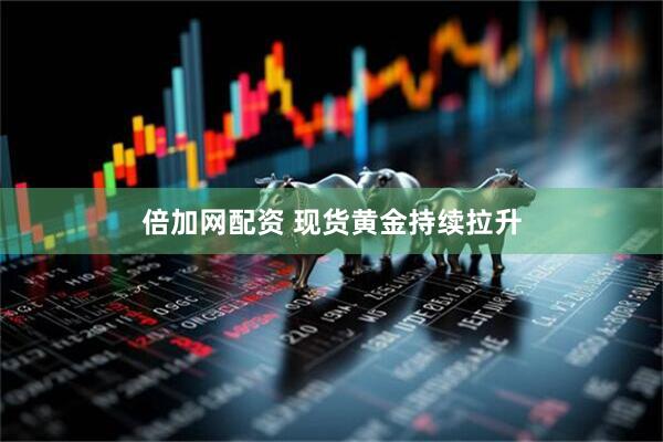 倍加网配资 现货黄金持续拉升