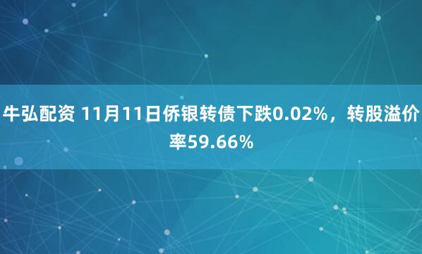 牛弘配资 11月11日侨银转债下跌0.02%，转股溢价率59.66%