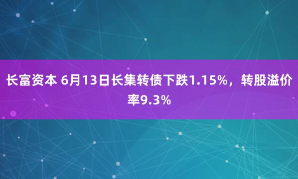 长富资本 6月13日长集转债下跌1.15%，转股溢价率9.3%