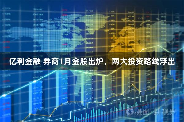 亿利金融 券商1月金股出炉，两大投资路线浮出