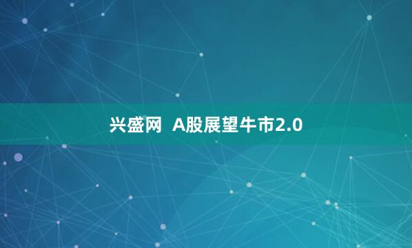 兴盛网  A股展望牛市2.0