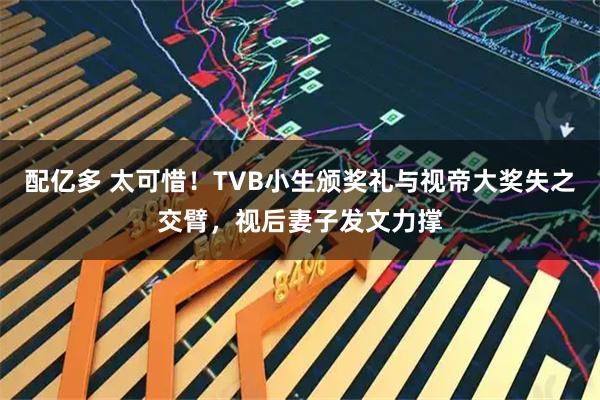 配亿多 太可惜！TVB小生颁奖礼与视帝大奖失之交臂，视后妻子发文力撑
