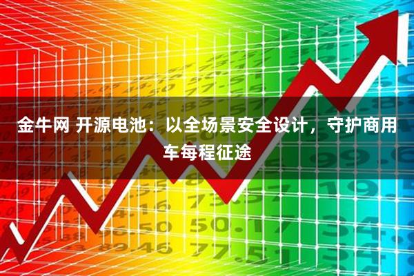 金牛网 开源电池：以全场景安全设计，守护商用车每程征途