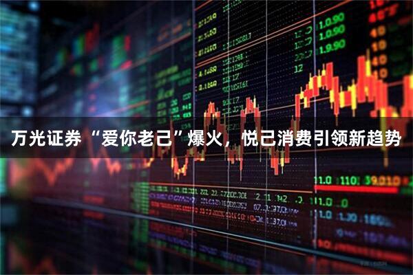 万光证券 “爱你老己”爆火，悦己消费引领新趋势